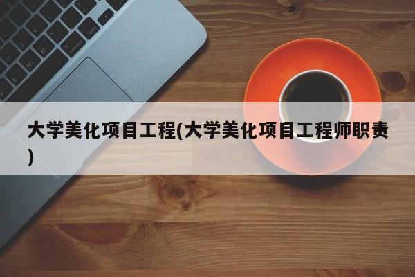 大学美化项目工程(大学美化项目工程师职责)